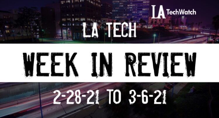 LA Tech Week in Review: 2/28/21-3/6/21