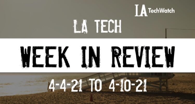 LA Tech Week in Review: 4/4/21-4/10/21