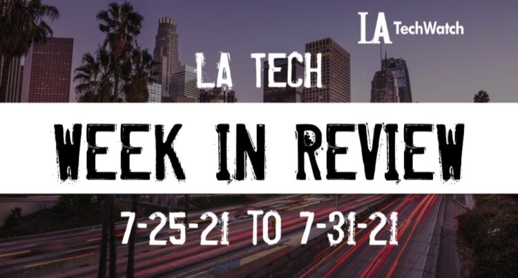 LA Tech Week in Review: 7/25/21-7/31/21