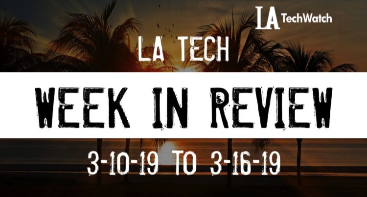 LA Tech Week in Review: 3/10/19-3/16/19