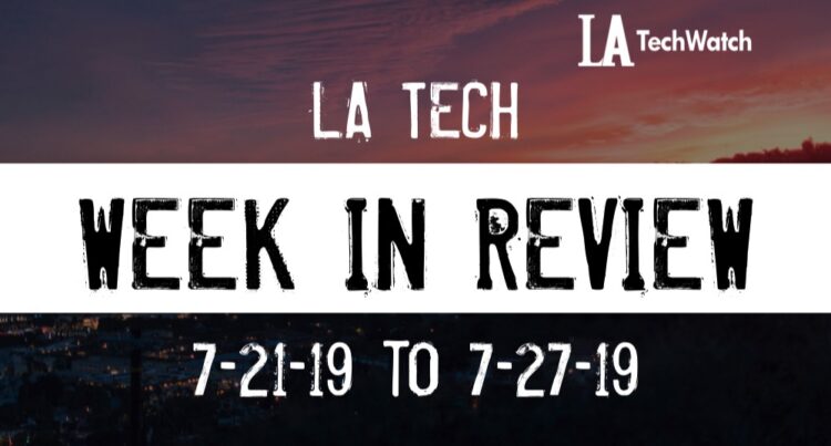 LA Tech Week in Review: 7/21/19-7/27/19