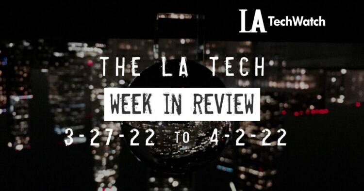 LA Tech Week in Review: 3/27/22-4/2/22