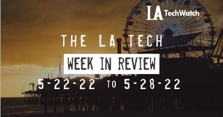 LA Tech Week in Review: 5/22/22-5/28/22