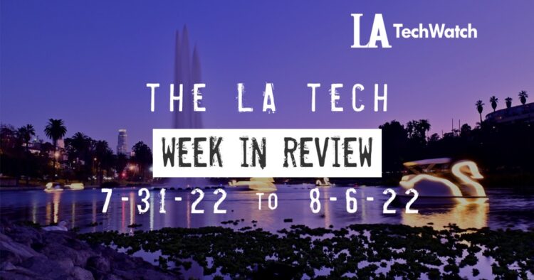 LA Tech Week in Review: 7/31/22-8/6/22