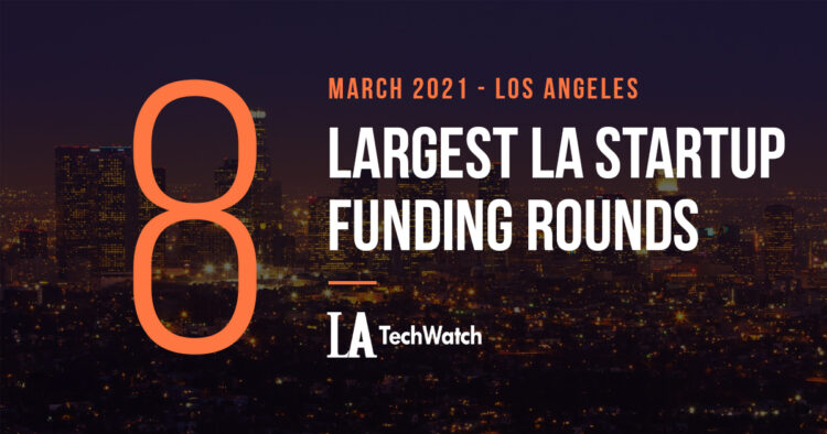 The 8 Largest LA Tech Startup Funding Rounds of March 2021