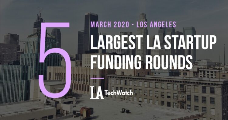 The 5 Largest LA Tech Startup Funding Rounds of March 2020