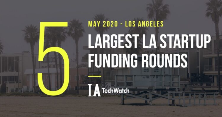 The 5 Largest LA Tech Startup Funding Rounds of May 2020