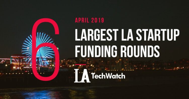 These are the 5 Largest LA Tech Startup Funding Rounds of April 2019