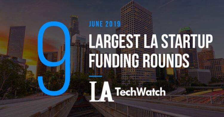 These are the 9 Largest LA Tech Startup Funding Rounds of June 2019