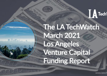 The LA TechWatch March 2021 LA Venture Capital Funding Report