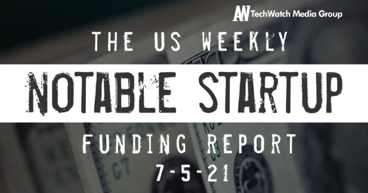 The Weekly Notable Startup Funding Report: 7/5/21