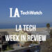 LA Tech Week in Review: 6/10/18-6/16/18