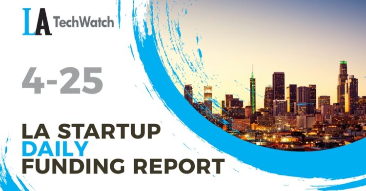 The LA TechWatch Startup Daily Funding Report: 4/25/2022