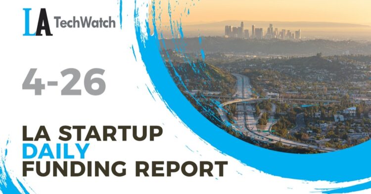 The LA TechWatch Startup Daily Funding Report: 4/26/2022