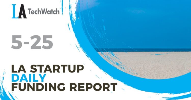 The LA TechWatch Startup Daily Funding Report: 5/25/2021