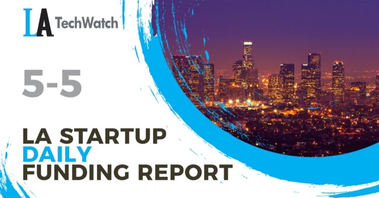 The LA TechWatch Startup Daily Funding Report: 5/5/2021