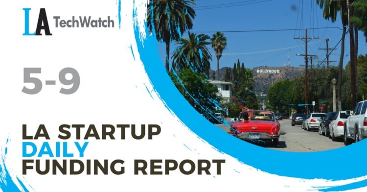 The LA TechWatch Startup Daily Funding Report: 5/9/2022