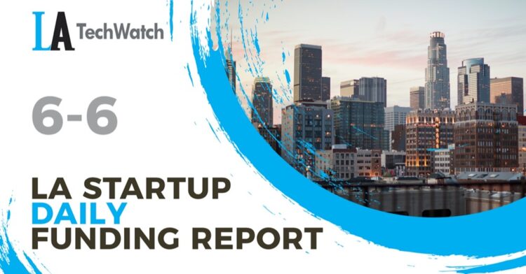 The LA TechWatch Startup Daily Funding Report: 6/6/2022