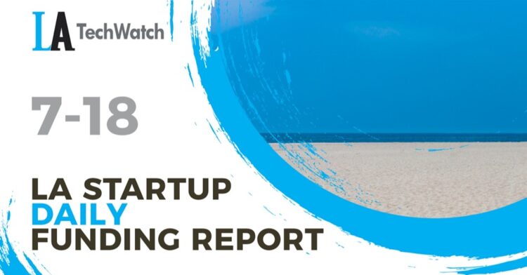 The LA TechWatch Startup Daily Funding Report: 7/18/2022