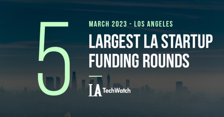 The 5 Largest LA Tech Startup Funding Rounds of March 2023