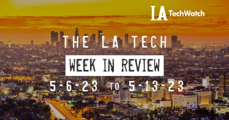 LA Tech Week in Review: 5/7/22-5/13/23