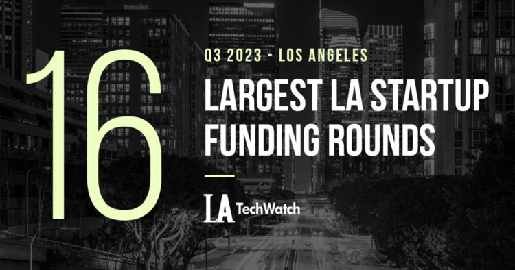 The 16 Largest LA Tech Startup Funding Rounds of Q3 2023