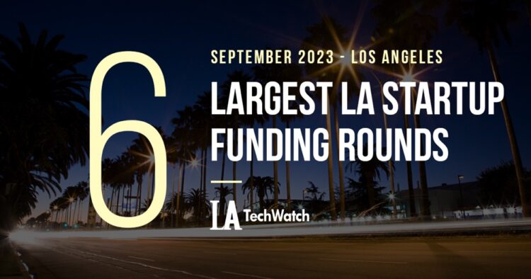 The 6 Largest LA Tech Startup Funding Rounds of September 2023