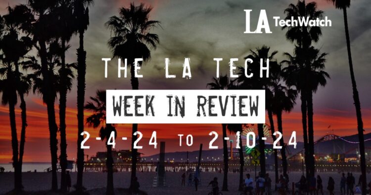 LA Tech Week in Review: 2/4/24-2/10/24