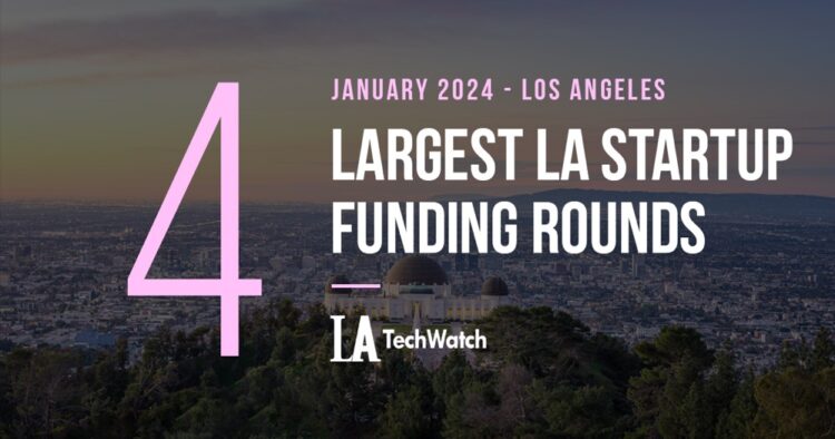 The 4 Largest LA Tech Startup Funding Rounds of January 2024