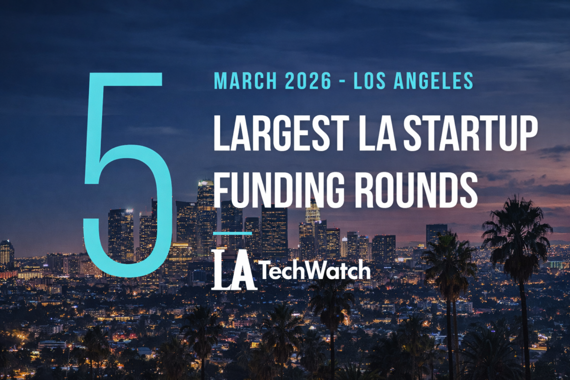 The 5 Largest LA Tech Startup Funding Rounds of March 2026 – LA TechWatch